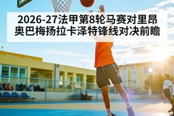 2026-27法甲第8轮马赛对里昂 奥巴梅扬拉卡泽特锋线对决前瞻